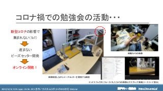 https://ros.xrea.jp/瀬戸内ROS勉強会2020/12/14 ROS Japan UG Re: #35 自作／カスタムロボットのROS対応 Webinar https://ros.xrea.jp/
コロナ禍での勉強会の活動・・・
新型コロナの影響で
集まれない（ToT）
進まない
ビーズセッター開発
オンライン開発！
映像配信しながらビーズセッターを開発する環境
俯瞰カメラの映像
エンドエフェクタにフォーカスしたカメラの映像とデスクトップ画面(ソースコード表示)
 