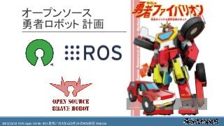 https://ros.xrea.jp/瀬戸内ROS勉強会2020/12/14 ROS Japan UG Re: #35 自作／カスタムロボットのROS対応 Webinar https://ros.xrea.jp/
オープンソース
勇者ロボット 計画
 