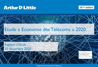 Fédération Française des Télécoms
Etude « Economie des Télécoms » 2020
Rapport d’étude
15 décembre 2020
10ème édition
 