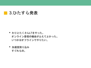 3.ひたすら発表
• わりとたくさんLTをやった。
オンライン登壇の機会がふえてよかった。
いつかはオフラインでやりたい。
• 加速度割り込み
すぐれもの。
 