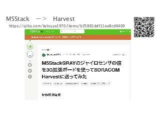 https://qiita.com/tatsuya1970/items/b25881ddf11ae8cd6409
M5Stack ー＞ Harvest
 