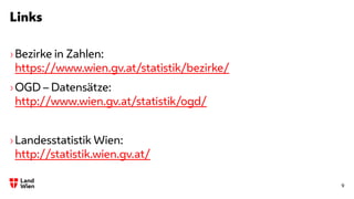 Links
9
›Bezirke in Zahlen:
https://www.wien.gv.at/statistik/bezirke/
›OGD – Datensätze:
http://www.wien.gv.at/statistik/ogd/
›Landesstatistik Wien:
http://statistik.wien.gv.at/
 