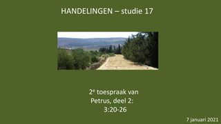 HANDELINGEN – studie 17
7 januari 2021
2e toespraak van
Petrus, deel 2:
3:20-26
 