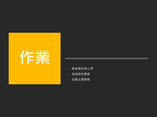 - 課堂筆記與心得
- 各組期末簡報
- 自選主題簡報
作業
 