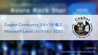 2020/12
Azure Rock Star Community Day #2
Cogbot Community スタッフが選ぶ
Microsoft Learn コレクション 2020
 