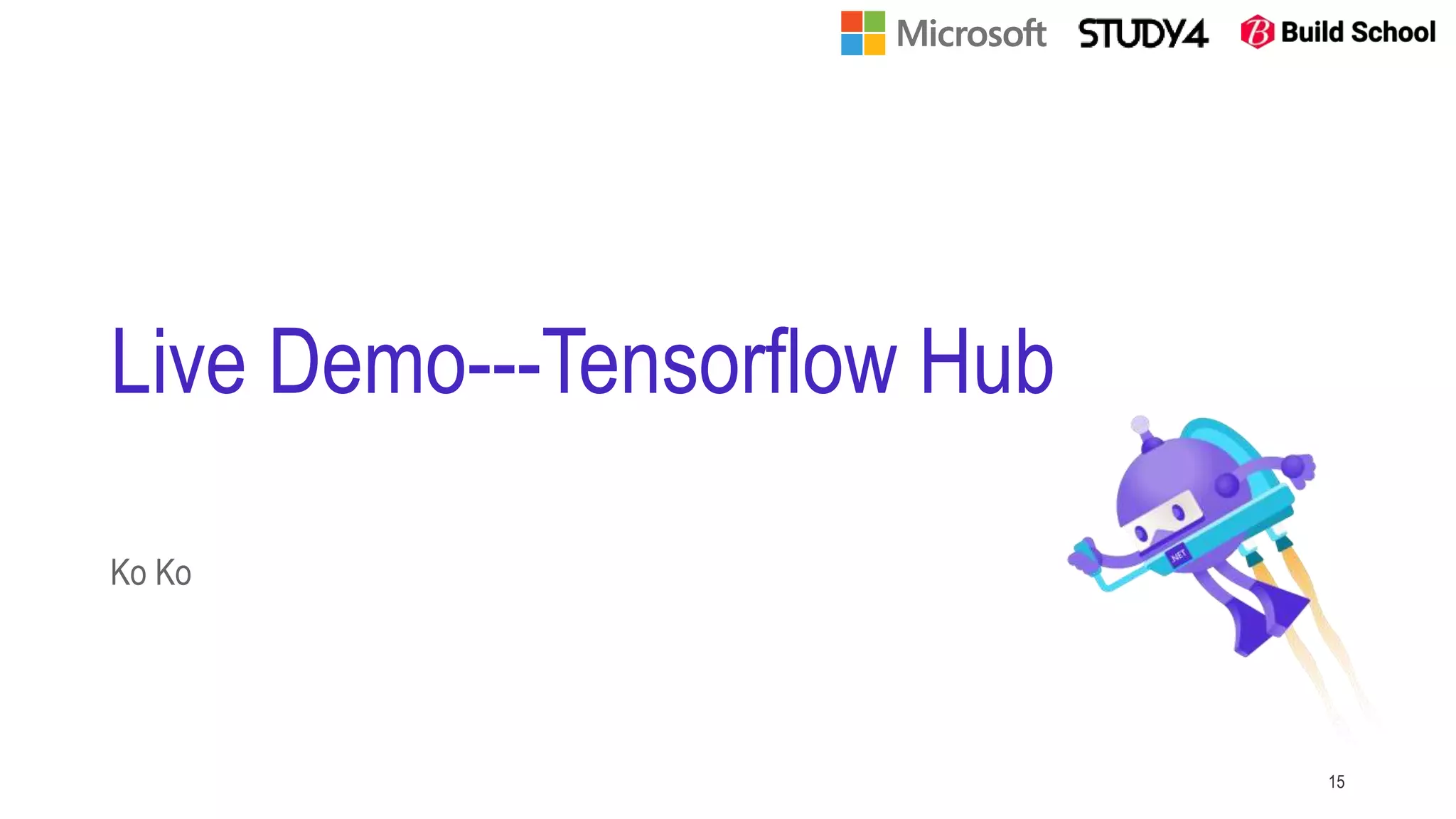 Live Demo---Tensorflow Hub
Ko Ko
15
 