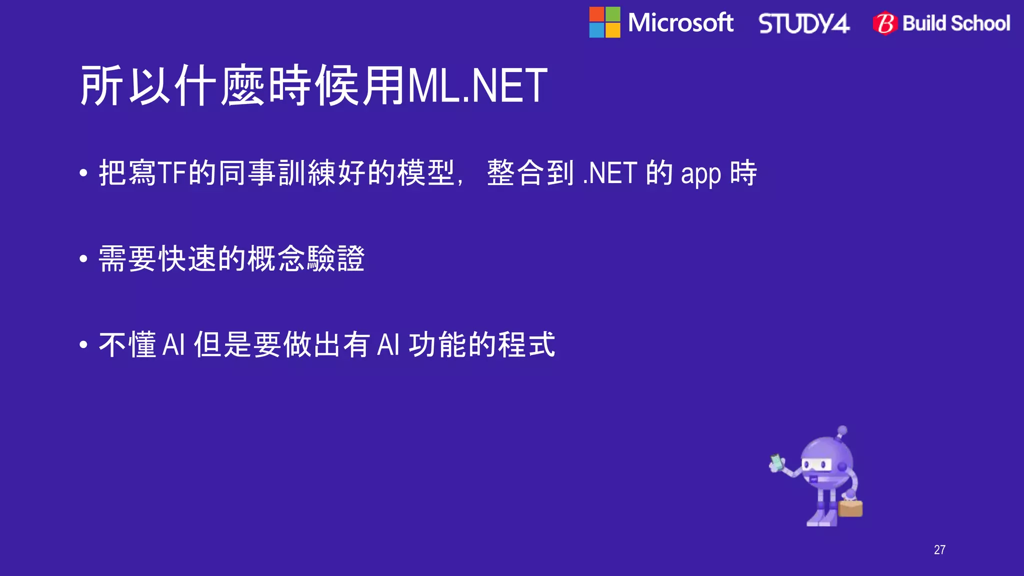 所以什麼時候用ML.NET
• 把寫TF的同事訓練好的模型，整合到 .NET 的 app 時
• 需要快速的概念驗證
• 不懂 AI 但是要做出有 AI 功能的程式
27
 