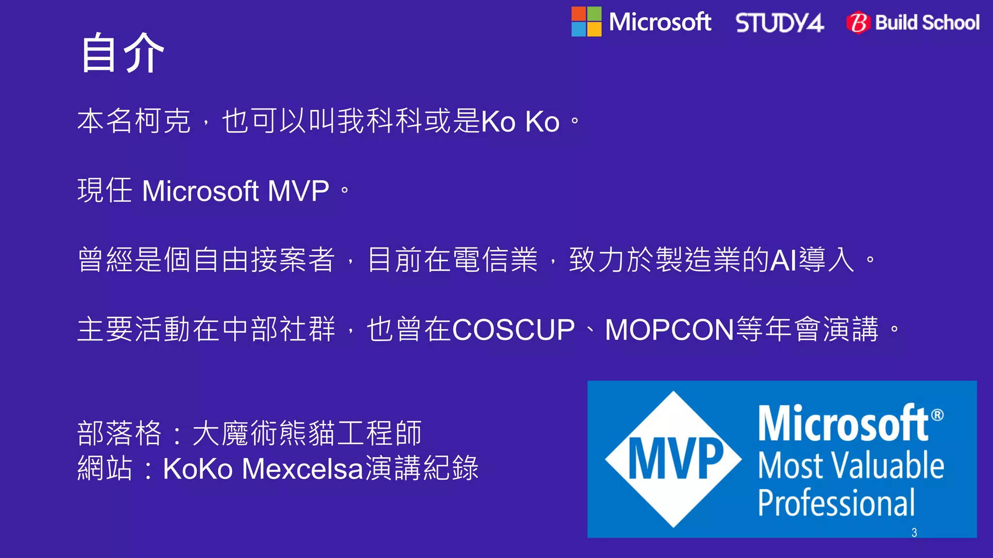 自介
本名柯克，也可以叫我科科或是Ko Ko。
現任 Microsoft MVP。
曾經是個自由接案者，目前在電信業，致力於製造業的AI導入。
主要活動在中部社群，也曾在COSCUP、MOPCON等年會演講。
部落格：大魔術熊貓工程師
網站：KoKo Mexcelsa演講紀錄
3
 