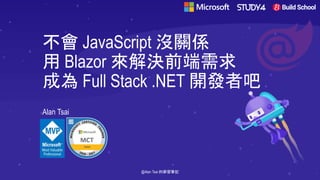 不會 JavaScript 沒關係
用 Blazor 來解決前端需求
成為 Full Stack .NET 開發者吧
Alan Tsai
@Alan Tsai 的學習筆記
 
