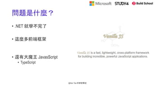 問題是什麼？
• .NET 就學不完了
• 這麼多前端框架
• 還有大魔王 JavasScript
• TypeScript
@Alan Tsai 的學習筆記
 