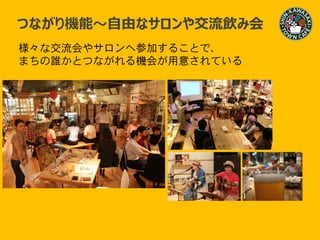 つながり～
つながり機能～自由なサロンや交流飲み会
様々な交流会やサロンへ参加することで、
まちの誰かとつながれる機会が用意されている
 