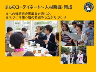 まちの情報紙企画編集を通じた、
まちづくり関心層の発掘やつながりづくり
まちのコーデイネート～人材発掘・育成
 