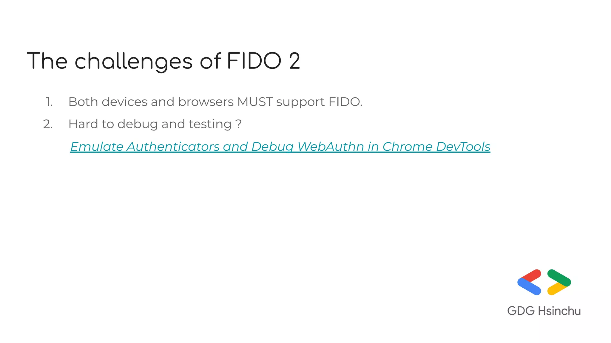 The challenges of FIDO 2
1. Both devices and browsers MUST support FIDO.
2. Hard to debug and testing ?
Emulate Authenticators and Debug WebAuthn in Chrome DevTools
 