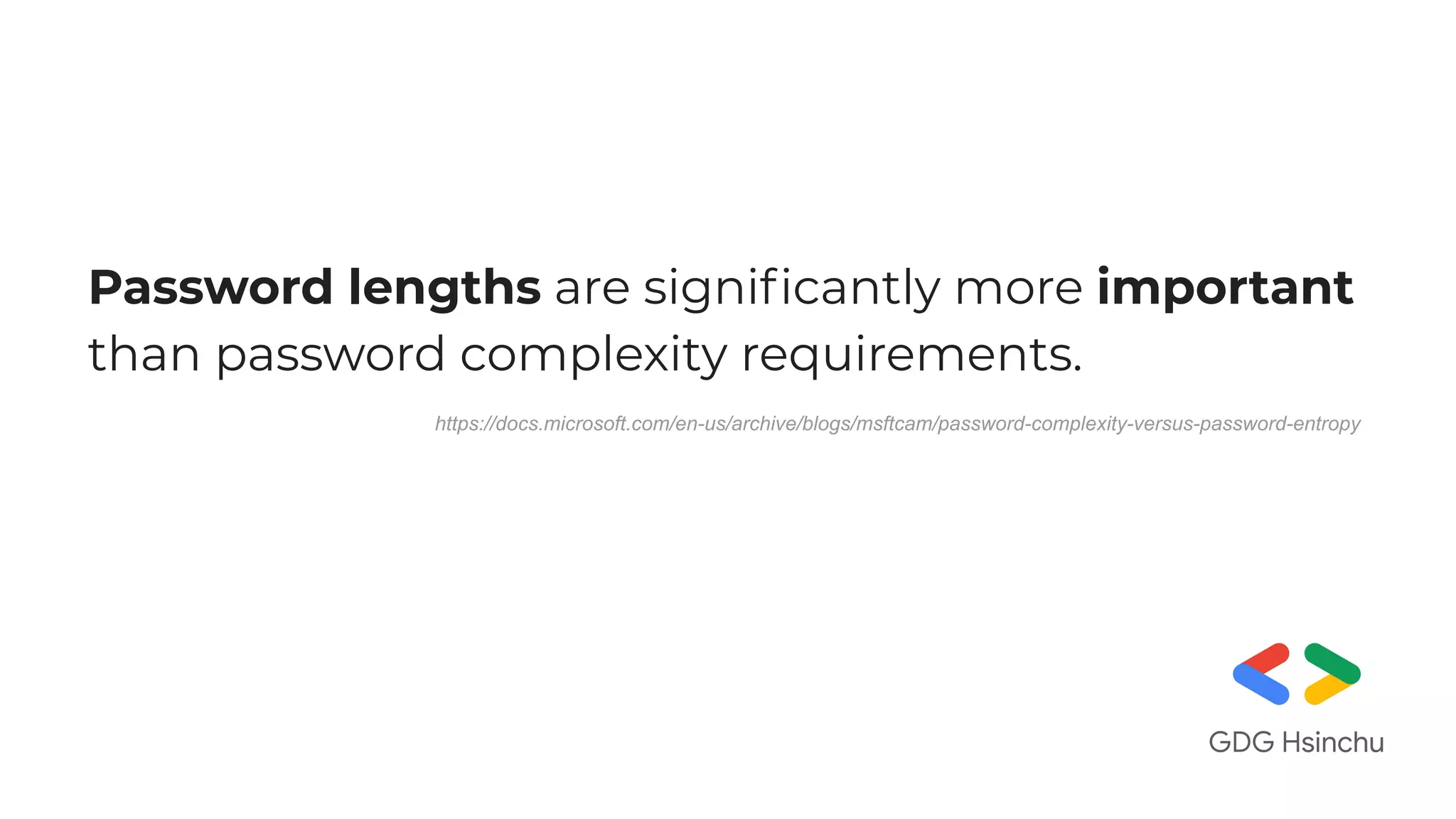 Password lengths are signiﬁcantly more important
than password complexity requirements.
https://docs.microsoft.com/en-us/archive/blogs/msftcam/password-complexity-versus-password-entropy
 