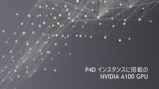 2
P4D インスタンスに搭載の
NVIDIA A100 GPU
 