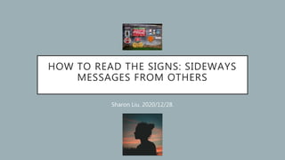 HOW TO READ THE SIGNS: SIDEWAYS
MESSAGES FROM OTHERS
Sharon Liu. 2020/12/28.
 