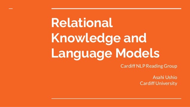 Relational
Knowledge and
Language Models
Cardiff NLP Reading Group
Asahi Ushio
Cardiff University
 