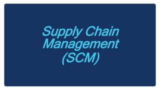 Supply Chain
Management
(SCM)
 