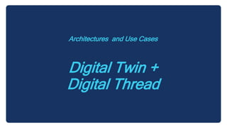 Architectures and Use Cases
Digital Twin +
Digital Thread
 