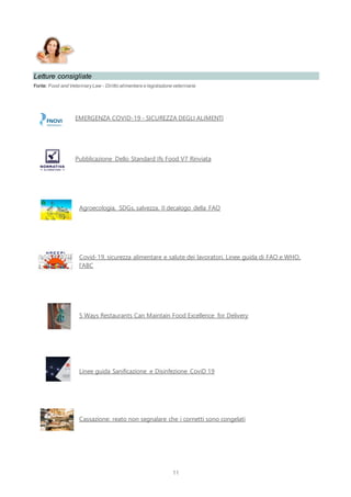 11
Letture consigliate
Fonte: Food and VeterinaryLaw - Diritto alimentare e legislazione veterinaria
EMERGENZA COVID-19 - SICUREZZA DEGLI ALIMENTI
Pubblicazione Dello Standard Ifs Food V7 Rinviata
Agroecologia, SDGs, salvezza. Il decalogo della FAO
Covid-19, sicurezza alimentare e salute dei lavoratori. Linee guida di FAO e WHO,
l’ABC
5 Ways Restaurants Can Maintain Food Excellence for Delivery
Linee guida Sanificazione e Disinfezione CoviD 19
Cassazione: reato non segnalare che i cornetti sono congelati
 