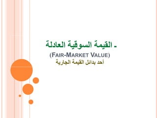 ‫العادلة‬ ‫السوقية‬ ‫القيمة‬ ‫ـ‬
(
FAIR-MARKET VALUE
)
‫الجارية‬ ‫القيمة‬ ‫بدائل‬ ‫أحد‬
 