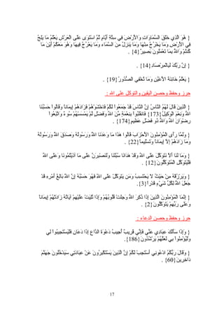 ‫} ُ َ اّ ِي ََ َ ال ّ َا َاتِ َا َرْ َ ِي ِ ّ ِ َ ّا ٍ ُم اسْ َ َى ََى الْ َرْشِ َعَْ ُ َا َِ ُ‬
‫ي لم م يلج‬           ‫هو لذ خلق سم و و لْ ض ف ستة أي م ث ّ تو عل ع‬
  ‫ِي ا َرْ ِ َ َا َخْ ُ ُ ِنْ َا َ َا َن ِ ُ ِ َ ال ّ َاء َ َا َعْ ُ ُ ِي َا َ ُ َ َ َ ُمْ َيْنَ َا‬
   ‫ف لْ ض وم ي رج م ه وم ي زل من سم وم ي رج ف ه وهو معك أ م‬
                                                             ‫ُن ُمْ َا ُ ِ َا َعْ َُونَ َ ِي ٌ}4{ .‬
                                                                     ‫ك ت و ّ بم ت مل بص ر‬  ‫ل‬

                                                                         ‫} ِ ّ َ ّ َ َ ِالْ ِرْ َا ِ}41{ .‬
                                                                               ‫إن ربك لب م ص د‬

                                                ‫} َعَْ ُ َا ِ َ َ ا َعْ ُ ِ َ َا ُخْ ِي ال ّ ُو ُ}91{ .‬
                                                      ‫ي لم خ ئنة لْ ين وم ت ف صد ر‬

                                                  ‫حرز وحفظ وحصن اليقين والتوكل على ال :‬

 ‫} اّ ِي َ َا َ َ ُ ُ ال ّا ُ ِ ّ ال ّاسَ َدْ َ َ ُواْ َ ُمْ َاخْشوْ ُمْ َ َا َ ُمْ ِي َانً َ َاُواْ َسْ ُ َا‬
  ‫لذ ن ق ل لهم ن س إن ن ق جمع لك ف َ ه فز ده إ م ا وق ل ح بن‬
         ‫ا ّ َ ِعْ َ الْ َ ِي ُ}371{ َان ََ ُواْ ِ ِعْ َةٍ ّ َ ا ّ َ َضْ ٍ ّمْ َمْ َسْ ُمْ ُو ٌ َا ّ َ ُواْ‬
            ‫ف قلب بن م من ل وف ل ل ي س ه س ء و تبع‬                                       ‫ل ون م وك ل‬
                                                       ‫ِضْ َانَ ا ّ َا ّ ُو َضْ ٍ َ ِي ٍ}471{ .‬
                                                                    ‫ر و ل و ل ذ ف ل عظ م‬

‫ولم رأ م من لْ ز ق ل هذ م وعدن ّ ورس له وصد ّ ورس له‬
‫} ََ ّا ََى الْ ُؤْ ِ ُونَ ا َحْ َابَ َاُوا َ َا َا َ َ َ َا ا ُ َ َ ُوُ ُ َ َ َقَ ا ُ َ َ ُوُ ُ‬
          ‫ل‬                     ‫ل‬
                                                      ‫َ َا َا َ ُمْ ِ ّ ِي َانً َ َسِْيمً}22{ .‬
                                                               ‫وم ز ده إل إ م ا وت ل ا‬

   ‫وم لن أل نتوكل عل ل وق هد ن سبلن ولن برن عل م ذ تم ن وعل ل‬
   ‫} َ َا َ َا َ ّ َ َ َ ّ َ ََى ا ّ َ َدْ َ َا َا ُ َُ َا ََ َصْ ِ َ ّ ََى َا آ َيْ ُ ُو َا َ ََى ا ّ‬
                                                                      ‫َلْ َ َ َ ّ ِ الْ ُ َ َ ُّو َ}21{ .‬
                                                                              ‫ف يتوكل متوكل ن‬

  ‫} َ َرْ ُقْ ُ ِنْ َيْ ُ َ َحْ َ ِ ُ َ َن َ َ َ ّلْ ََى ا ِ َ ُ َ َسْ ُ ُ ِ ّ ا َ َاِ ُ َمْ ِهِ َدْ‬
    ‫وي ز ه م ح ث ل ي تسب وم يتوك عل ّ فهو ح به إن ّ ب لغ أ ر ق‬
                    ‫ل‬                     ‫ل‬
                                                                  ‫َ َ َ ا ُ ِ ُ ّ َيْ ٍ َدْرً}3{.‬
                                                                         ‫جعل ّ لكل ش ء ق ا‬ ‫ل‬

‫إنم م من لذ ن إذ ذكر ل وجل قل به وإذ تلي عل ه ي ته ز د ه إ م ا‬
‫} ِ ّ َا الْ ُؤْ ِ ُونَ اّ ِي َ ِ َا ُ ِ َ ا ّ َ َِتْ ُُو ُ ُمْ َِ َا ُِ َتْ ََيْ ِمْ آ َا ُ ُ َا َتْ ُمْ ِي َان ً‬
                                                                            ‫َ ََى َ ّ ِمْ َ َ َ ُّو َ}2{ .‬
                                                                                     ‫وعل ربه يتوكل ن‬

                                                                         ‫حرز وحفظ وحصن الدعاء :‬

     ‫} َِ َا َََ َ ِ َا ِي َ ّي َِ ّي َ ِي ٌ ُ ِي ُ َعْ َ َ ال ّاعِ ِ َا َ َا ِ َلْ َسْ َ ِي ُواْ ِي‬
      ‫وإذ سألك عب د عن فإن قر ب أج ب د وة د إذ دع ن ف ي تج ب ل‬
                                                              ‫َلْ ُؤْ ِ ُواْ ِي َ َّ ُمْ َرْ ُ ُو َ}681{.‬
                                                                       ‫و ي من ب لعله ي شد ن‬

  ‫وق ل ربكم ع ن أ َج لك إن لذ ي ت بر ع عب دت سي خل ن جهنم‬
  ‫} َ َا َ َ ّ ُ ُ ادْ ُو ِي َسْت ِبْ َ ُمْ ِ ّ اّ ِينَ َسْ َكْ ِ ُونَ َنْ ِ َا َ ِي َ َدْ ُُو َ َ َ ّ َ‬
                                                                                    ‫َا ِ ِي َ}06{ .‬
                                                                                                ‫د خر ن‬




                                                     ‫71‬
 