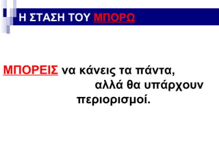 Η ΣΤΑΣΗ ΤΟΥ ΜΠΟΡΩ

ΜΠΟΡΕΙΣ να κάνεις τα πάντα,
αλλά θα υπάρχουν
περιορισμοί.

 