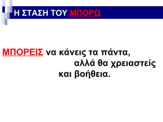 Η ΣΤΑΣΗ ΤΟΥ ΜΠΟΡΩ

ΜΠΟΡΕΙΣ να κάνεις τα πάντα,
αλλά θα χρειαστείς
και βοήθεια.

 