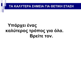 ΤΑ ΚΑΛΥΤΕΡΑ ΣΗΜΕΙΑ ΓΙΑ ΘΕΤΙΚΗ ΣΤΑΣΗ

Υπάρχει ένας
καλύτερος τρόπος για όλα.
Βρείτε τον.

 