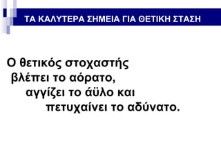 ΤΑ ΚΑΛΥΤΕΡΑ ΣΗΜΕΙΑ ΓΙΑ ΘΕΤΙΚΗ ΣΤΑΣΗ

Ο θετικός στοχαστής
βλέπει το αόρατο,
αγγίζει το άϋλο και
πετυχαίνει το αδύνατο.

 