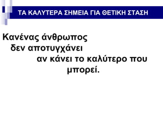 ΤΑ ΚΑΛΥΤΕΡΑ ΣΗΜΕΙΑ ΓΙΑ ΘΕΤΙΚΗ ΣΤΑΣΗ

Κανένας άνθρωπος
δεν αποτυγχάνει
αν κάνει το καλύτερο που
μπορεί.

 