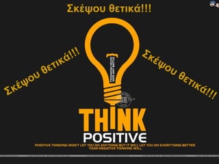 Σκέψου θετικά!!!

Σκ

ψο
έ

θε
υ

!!!
ικά
τ

Σκ
έψ
ου
θε
τικ

ά!!
!

 