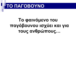 ΤΟ ΠΑΓΟΒΟΥΝΟ
Το φαινόμενο του
παγόβουνου ισχύει και για
τους ανθρώπους…

 