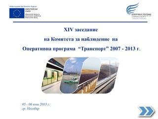 ХІV заседание
на Комитета за наблюдение на
Оперативна програма “Транспорт” 2007 - 2013 г.
05 - 06 юни 2013 г.
гр. Несебър
 