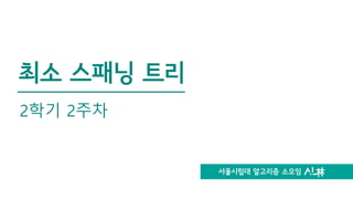 서울시립대 알고리즘 소모임
최소 스패닝 트리
2학기 2주차
 