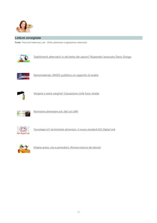 11
Letture consigliate
Fonte: Food and Veterinary Law - Diritto alimentare e legislazione veterinaria
Stabilimenti alternativi in etichetta dei salumi? Risponde l’avvocato Dario Dongo
Nanomateriali, ANSES pubblica un rapporto di analisi
Vergine o extra vergine? Cassazione civile fuori strada
Normativa alimentare ed i dati sul caffè
Tecnologia IoT ed etichette alimentari, il nuovo standard GS1 Digital Link
Origine grano, riso e pomodoro. Rinnovo teorico dei decreti
 