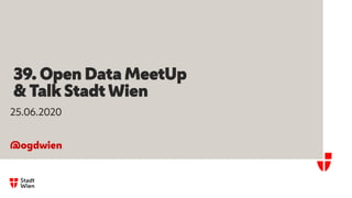 39. Open Data MeetUp
& Talk Stadt Wien
25.06.2020
@ogdwien
 