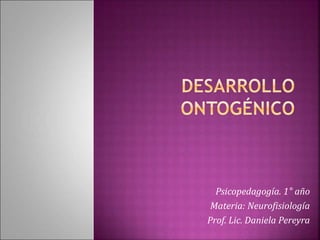 Psicopedagogía. 1° año
Materia: Neurofisiología
Prof. Lic. Daniela Pereyra
 