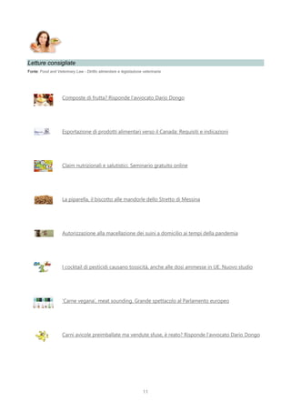 11
Letture consigliate
Fonte: Food and Veterinary Law - Diritto alimentare e legislazione veterinaria
Composte di frutta? Risponde l’avvocato Dario Dongo
Esportazione di prodotti alimentari verso il Canada: Requisiti e indicazioni
Claim nutrizionali e salutistici. Seminario gratuito online
La piparella, il biscotto alle mandorle dello Stretto di Messina
Autorizzazione alla macellazione dei suini a domicilio ai tempi della pandemia
I cocktail di pesticidi causano tossicità, anche alle dosi ammesse in UE. Nuovo studio
‘Carne vegana’, meat sounding. Grande spettacolo al Parlamento europeo
Carni avicole preimballate ma vendute sfuse, è reato? Risponde l’avvocato Dario Dongo
 