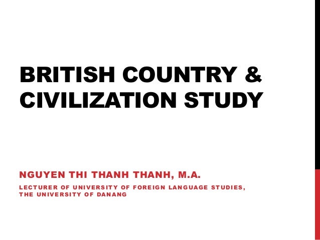 BRITISH COUNTRY &
CIVILIZATION STUDY
NGUYEN THI THANH THANH, M.A.
LECTURER OF UNIVERSITY OF FOREIGN LANGUAGE STUDIES,
THE UNIVERSITY OF DANANG
 