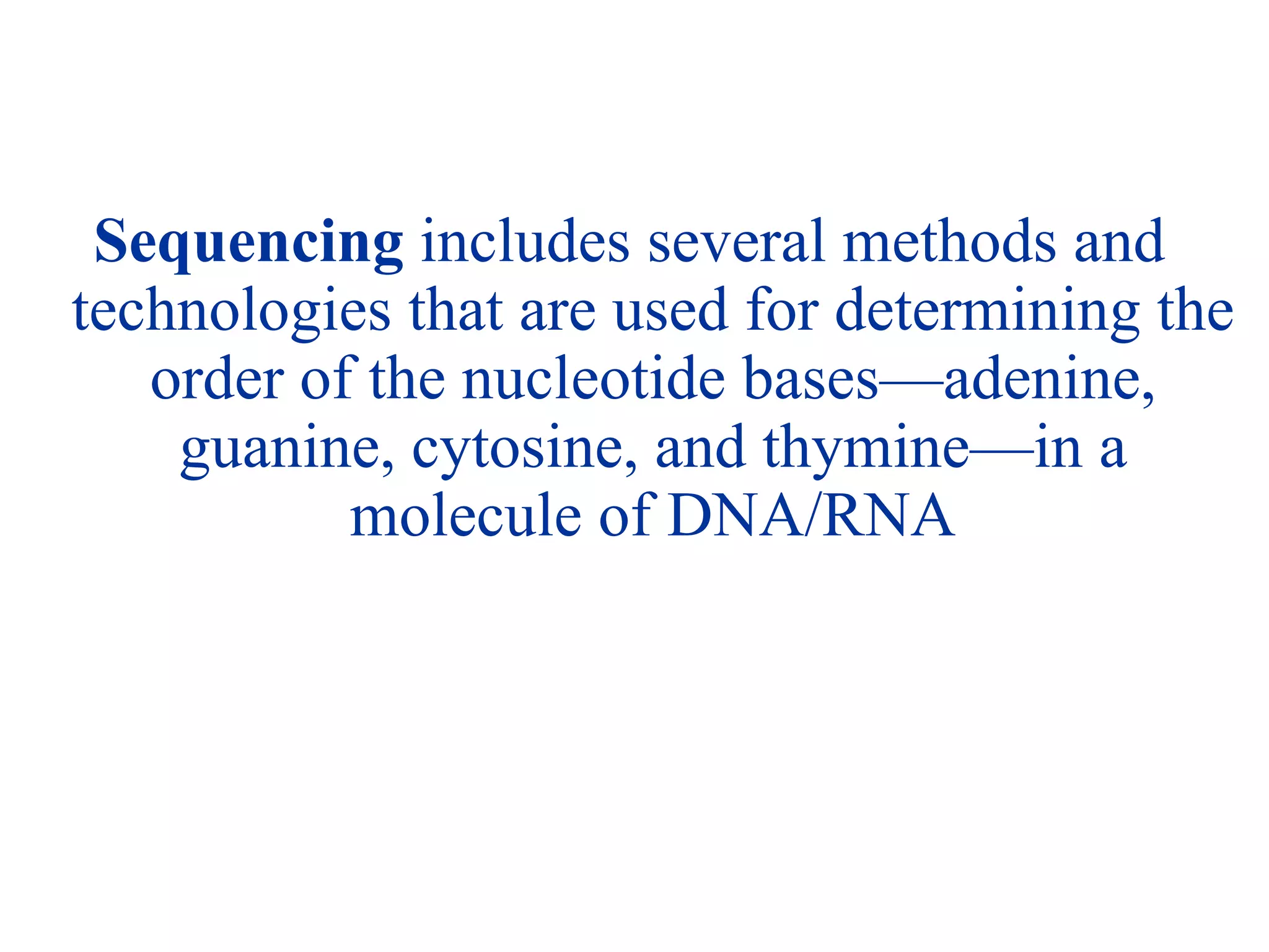 Sequencing includes several methods and
technologies that are used for determining the
order of the nucleotide bases—adenine,
guanine, cytosine, and thymine—in a
molecule of DNA/RNA
 