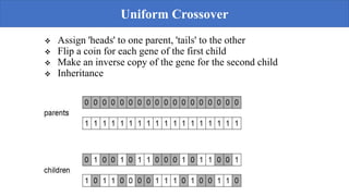  Assign 'heads' to one parent, 'tails' to the other
 Flip a coin for each gene of the first child
 Make an inverse copy of the gene for the second child
 Inheritance
Uniform Crossover
 