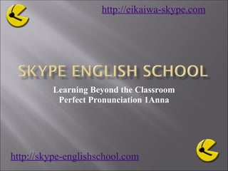 Learning Beyond the Classroom Perfect Pronunciation 1Anna http://skype-englishschool.com   http://eikaiwa-skype.com   