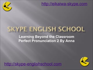 Learning Beyond the Classroom Perfect Pronunciation 2 By Anna http://skype-englishschool.com   http://eikaiwa-skype.com   