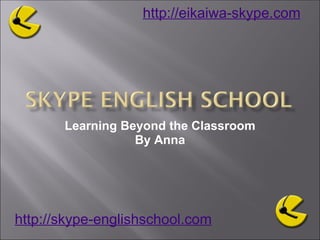 Learning Beyond the Classroom By Anna http://skype-englishschool.com   http://eikaiwa-skype.com   
