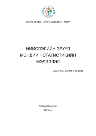 НИЙСЛЭЛИЙН ЭРҮҮЛ МЭНДИЙН ГАЗАР
НИЙСЛЭЛИЙН ЭРҮҮЛ
МЭНДИЙН СТАТИСТИКИЙН
МЭДЭЭЛЭЛ
Улаанбаатар хот
2020 он
2020 оны эхний 6 сараар
 