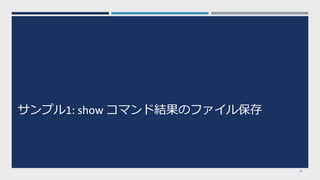 サンプル1: show コマンド結果のファイル保存
16
 