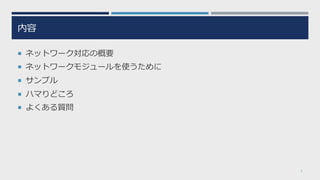 内容
¡ ネットワーク対応の概要
¡ ネットワークモジュールを使うために
¡ サンプル
¡ ハマりどころ
¡ よくある質問
5
 