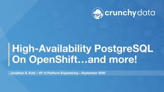 High-Availability PostgreSQL
On OpenShift…and more!
Jonathan S. Katz – VP of Platform Engineering – September 2020
 