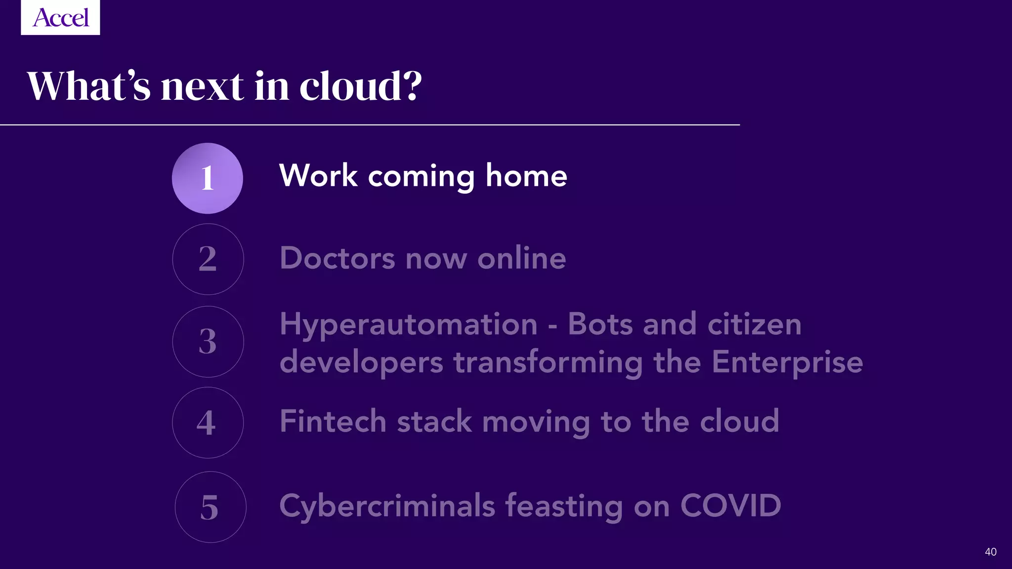 Work coming home
Doctors now online
Hyperautomation - Bots and citizen
developers transforming the Enterprise
Fintech stack moving to the cloud
Cybercriminals feasting on COVID
1
2
3
4
5
What’s next in cloud?
40
 